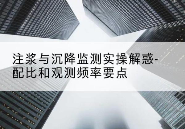 东阳水泥浆配比不当会不会造成注浆管堵管？-注浆与沉降监测实操解惑-配比和观测频率要点