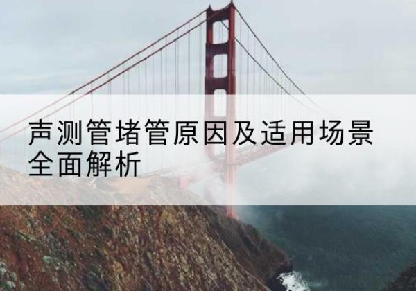 东阳声测管堵管的主要原因有哪些？-声测管堵管原因及适用场景全面解析